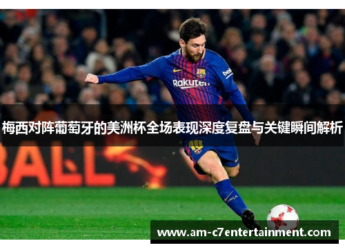 梅西对阵葡萄牙的美洲杯全场表现深度复盘与关键瞬间解析