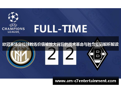 欧冠赛场定位球教练价值被放大背后的战术革命与胜负密码解析解读