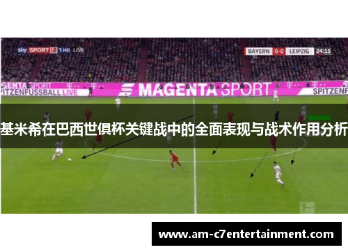 基米希在巴西世俱杯关键战中的全面表现与战术作用分析