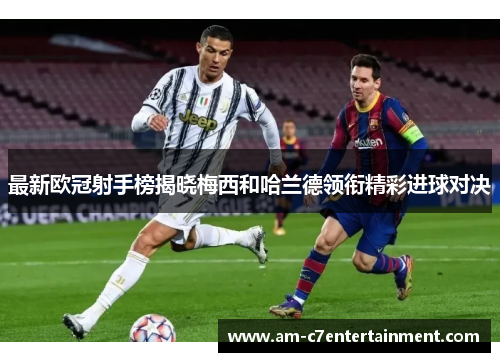 最新欧冠射手榜揭晓梅西和哈兰德领衔精彩进球对决