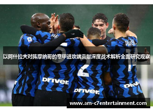 以阿什拉夫对阵摩纳哥的意甲进攻端贡献深度战术解析全面研究观察