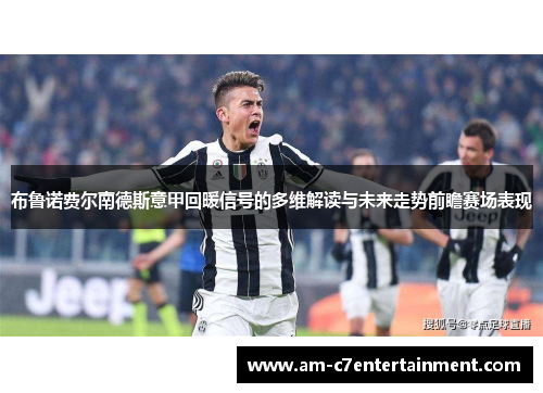 布鲁诺费尔南德斯意甲回暖信号的多维解读与未来走势前瞻赛场表现 布鲁诺费尔南德斯意甲回暖信号的多维解读与未来走势前瞻赛场表现