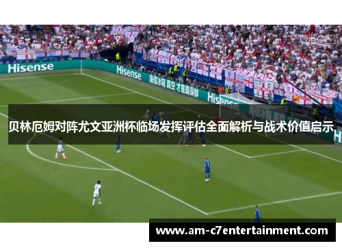 贝林厄姆对阵尤文亚洲杯临场发挥评估全面解析与战术价值启示 贝林厄姆对阵尤文亚洲杯临场发挥评估全面解析与战术价值启示