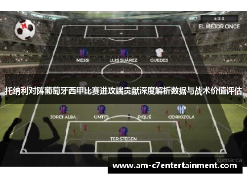 托纳利对阵葡萄牙西甲比赛进攻端贡献深度解析数据与战术价值评估