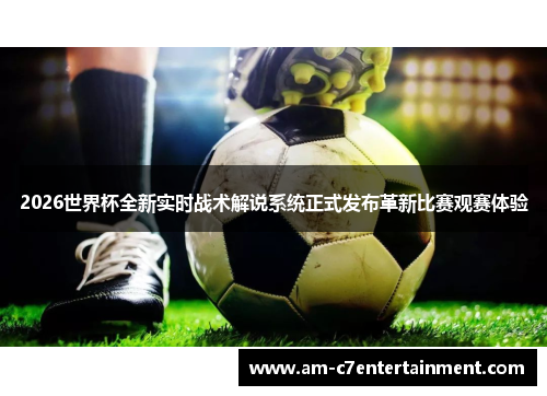 2026世界杯全新实时战术解说系统正式发布革新比赛观赛体验