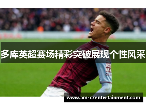 多库英超赛场精彩突破展现个性风采 多库英超赛场精彩突破展现个性风采