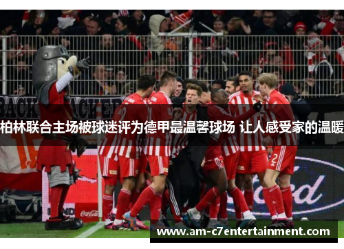 柏林联合主场被球迷评为德甲最温馨球场 让人感受家的温暖 柏林联合主场被球迷评为德甲最温馨球场 让人感受家的温暖