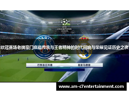 欧冠赛场老牌豪门底蕴传承与王者精神的时代回响与荣耀见证历史之夜