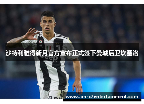沙特利雅得新月官方宣布正式签下曼城后卫坎塞洛