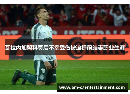 瓦拉内加盟科莫后不幸受伤被迫提前结束职业生涯