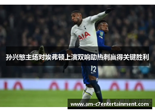 孙兴慜主场对埃弗顿上演双响助热刺赢得关键胜利 孙兴慜主场对埃弗顿上演双响助热刺赢得关键胜利