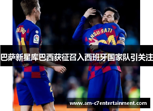 巴萨新星库巴西获征召入西班牙国家队引关注