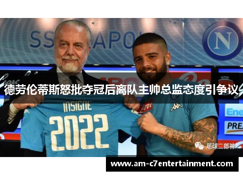 德劳伦蒂斯怒批夺冠后离队主帅总监态度引争议 德劳伦蒂斯怒批夺冠后离队主帅总监态度引争议