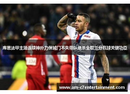 库恩法甲主场连续神扑力保城门不失带队绝杀全取三分赢球关键功臣