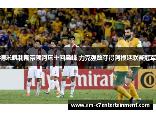 德米凯利斯带领河床重回巅峰 力克强敌夺得阿根廷联赛冠军
