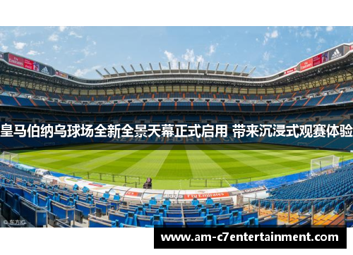 皇马伯纳乌球场全新全景天幕正式启用 带来沉浸式观赛体验