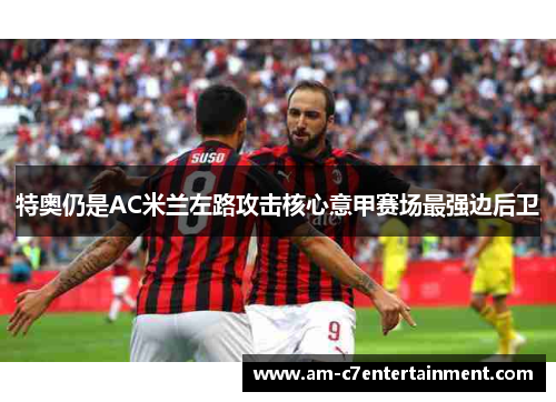 特奥仍是AC米兰左路攻击核心意甲赛场最强边后卫