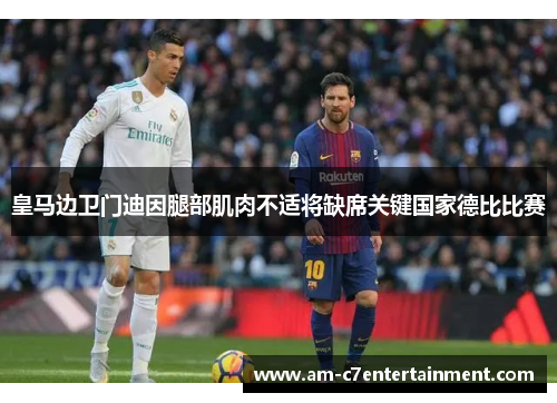 皇马边卫门迪因腿部肌肉不适将缺席关键国家德比比赛