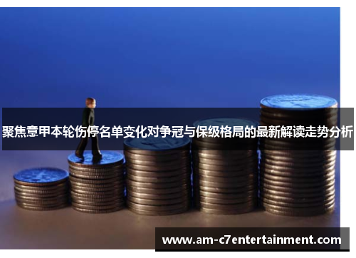 聚焦意甲本轮伤停名单变化对争冠与保级格局的最新解读走势分析