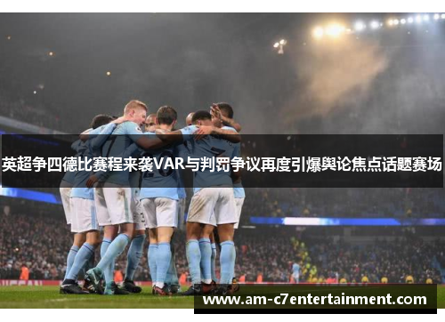 英超争四德比赛程来袭VAR与判罚争议再度引爆舆论焦点话题赛场