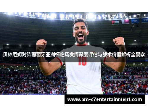 贝林厄姆对阵葡萄牙亚洲杯临场发挥深度评估与战术价值解析全景察