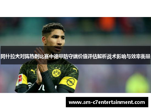 阿什拉夫对阵热刺比赛中德甲防守端价值评估解析战术影响与效率衡量