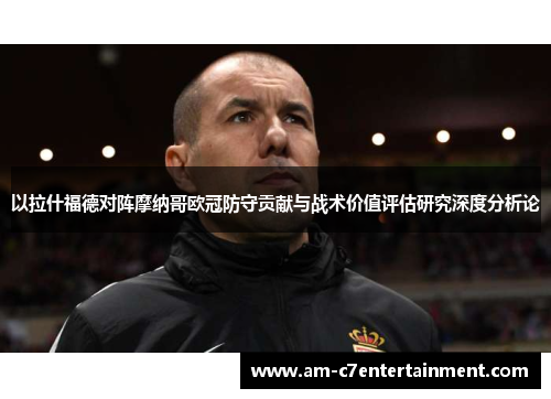 以拉什福德对阵摩纳哥欧冠防守贡献与战术价值评估研究深度分析论
