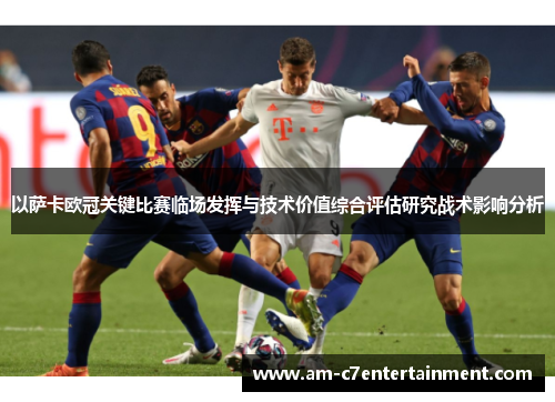 以萨卡欧冠关键比赛临场发挥与技术价值综合评估研究战术影响分析
