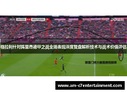 格拉利什对阵里昂德甲之战全场表现深度复盘解析技术与战术价值评估
