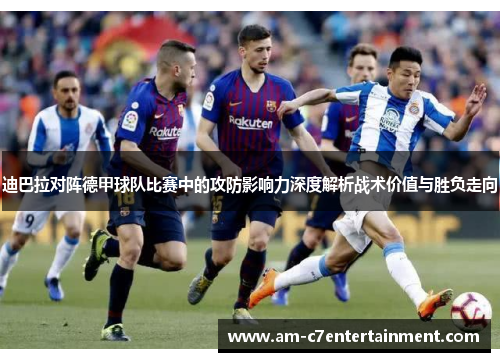 迪巴拉对阵德甲球队比赛中的攻防影响力深度解析战术价值与胜负走向