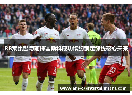 RB莱比锡与前锋塞斯科成功续约锁定锋线核心未来