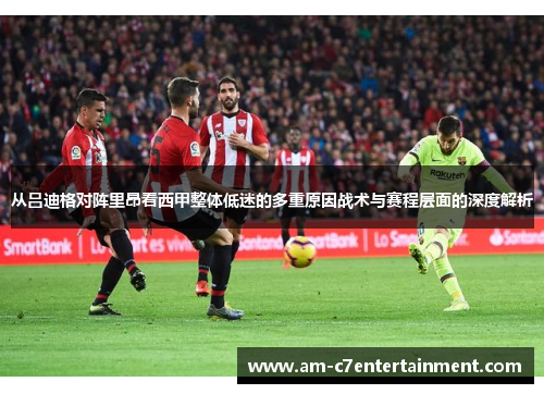 从吕迪格对阵里昂看西甲整体低迷的多重原因战术与赛程层面的深度解析