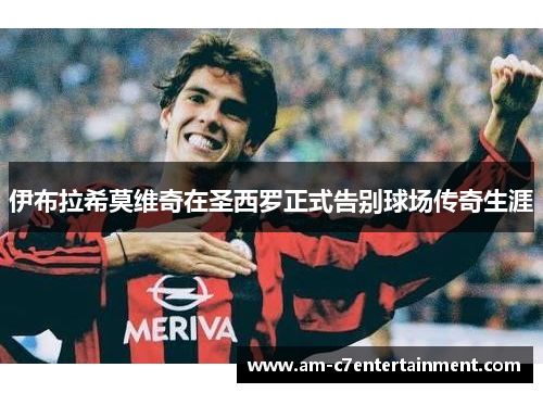 伊布拉希莫维奇在圣西罗正式告别球场传奇生涯