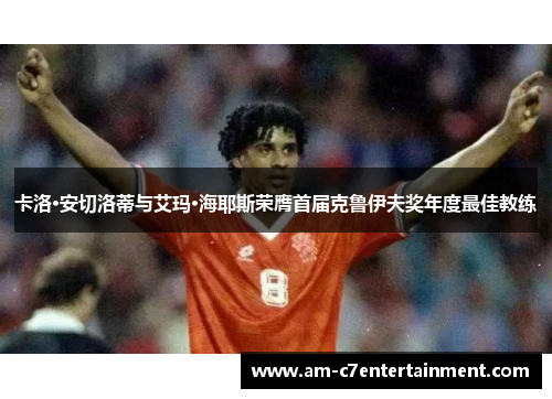 卡洛·安切洛蒂与艾玛·海耶斯荣膺首届克鲁伊夫奖年度最佳教练