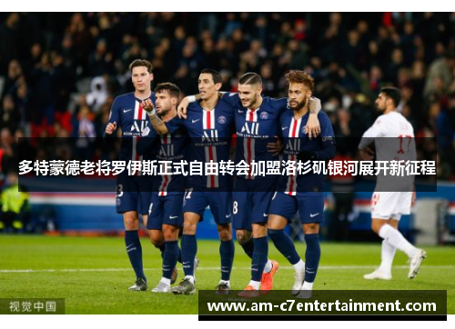 多特蒙德老将罗伊斯正式自由转会加盟洛杉矶银河展开新征程