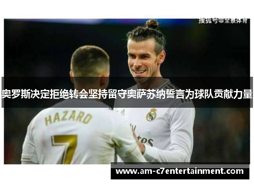 奥罗斯决定拒绝转会坚持留守奥萨苏纳誓言为球队贡献力量