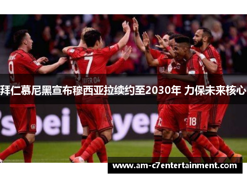 拜仁慕尼黑宣布穆西亚拉续约至2030年 力保未来核心 拜仁慕尼黑宣布穆西亚拉续约至2030年 力保未来核心