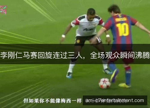 李刚仁马赛回旋连过三人，全场观众瞬间沸腾