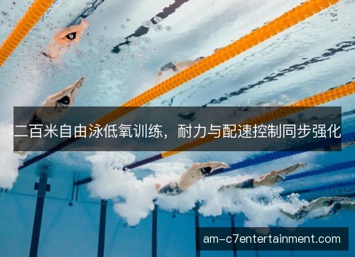 二百米自由泳低氧训练，耐力与配速控制同步强化